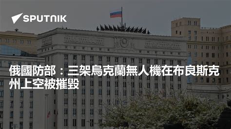 俄國防部：三架烏克蘭無人機在布良斯克州上空被摧毀 2024年2月20日 俄羅斯衛星通訊社