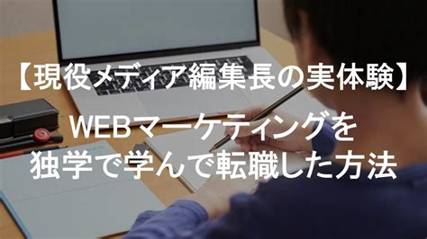 Webマーケティングを独学で学んで転職した方法【現役メディア編集長の実体験】 俺の人生この会社だけじゃねぇ！！