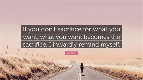 Julie Thorn Quote If You Dont Sacrifice For What You Want What You