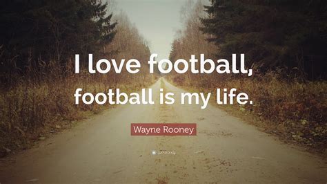 Wayne Rooney Quote I Love Football Football Is My Life”