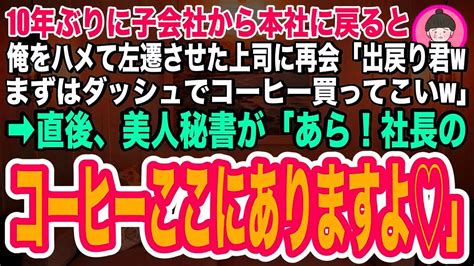 【スカッと】10年ぶりに子会社から本社に戻ったので、俺をハメて左遷させて上司に挨拶に行くと、「出戻り君wコーヒー買ってこいw」直後、美人秘書が俺に「あら！社長のコーヒーここにありますよ♡