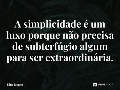 ⁠a Simplicidade é Um Luxo Porque Não Edna Frigato Pensador