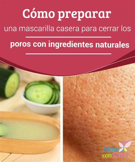 Cómo Preparar Una Mascarilla Casera Para Cerrar Los Poros Con Ingredientes Naturales Los Poros