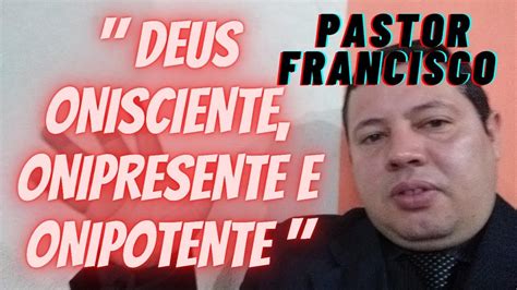 DEUS ONISCIENTE ONIPRESENTE E ONIPOTENTE Pastor Francisco AO