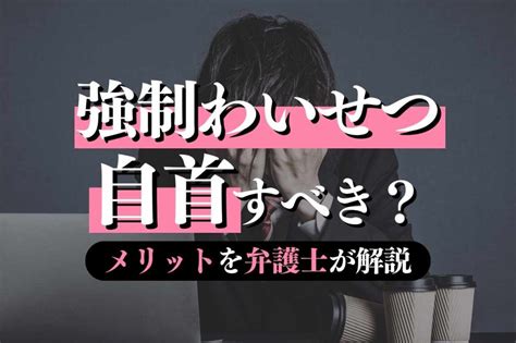 強制わいせつで自首すべき状況とは？メリット・進め方を弁護士が徹底解説！｜春田法律事務所