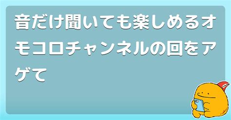 音だけ聞いても楽しめるオモコロチャンネルの回をアゲて コロモー