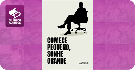 Comece Pequeno Sonhe Grande Por Hendrix Rodrigues Clube De Autores