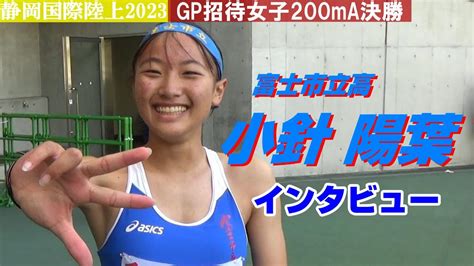 小針陽葉 富士市立高 インタビュー Gp招待女子200ma決勝 静岡国際陸上2023 Youtube