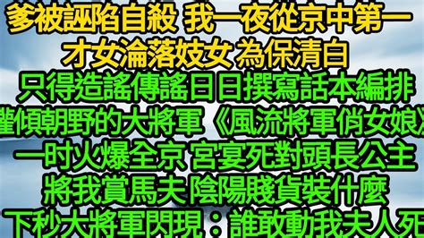 爹被誣陷自殺 我一夜從京中第一才女淪落妓女，為保清白只得造謠傳謠日日撰寫話本編排權傾朝野的大將軍 《風流將軍俏女娘》火爆全京，宮宴死對頭長公主