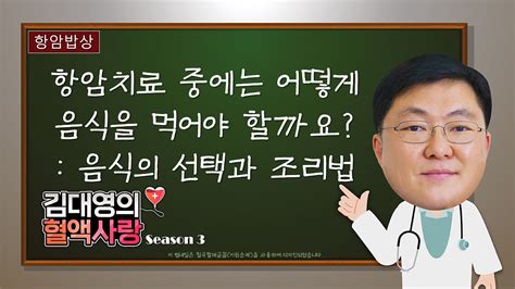 김대영의 혈액사랑 항암밥상 항암치료 중 어떻게 음식을 먹어야 할까요 음식의 선택과 조리법 Youtube