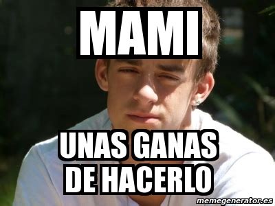 Meme Personalizado Mami Unas Ganas De Hacerlo