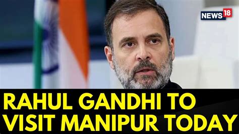 Watch Rahul Gandhi News Rahul Gandhi To Visit Manipur Today Manipur