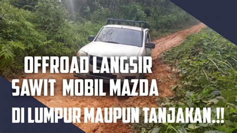 Offroad Langsir Sawit Ketangguhan Mobil Mazda Di Tanjakan Maupun Di