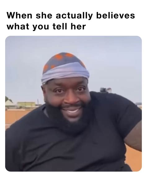 When She Actually Believes What You Tell Her Deandrebarnes09 Memes
