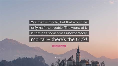 Mikhail Bulgakov Quote Yes Man Is Mortal But That Would Be Only