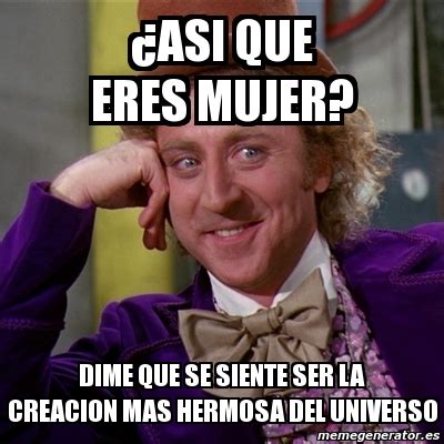 Meme Willy Wonka Âasi que eres mujer DiME que se siente ser la