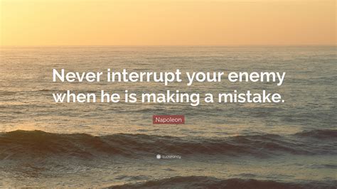 Napoleon Quote “never Interrupt Your Enemy When He Is Making A Mistake ”