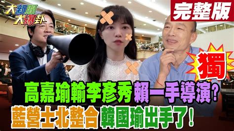 【大新聞大爆卦 下】獨 高嘉瑜輸李彥秀賴一手導演藍營士北整合韓國瑜出手了 完整版 20230823 Hotnewstalk 中天新聞網