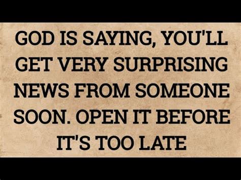 GOD IS SAYING YOU LL GET VERY SURPRISING NEWS FROM SOMEONE SOON OPEN