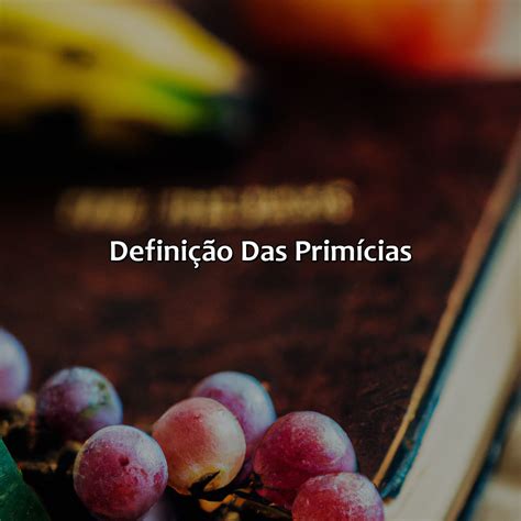 O Que Significa Primícia - O Que É Primícias Na Bíblia - Bíblia da Bíblia
