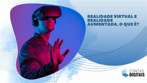 Realidade Virtual E Realidade Aumentada O Que é Contas Digitais