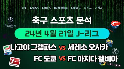 스포츠 축구분석 2024년 4월 21일 J 리그 나고야그램퍼스 Vs 세레소오사카 Fc도쿄 Vs 마치다젤비아 일본 축구분석