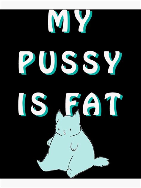 MY PUSSY IS FAT Poster For Sale By BluMankuma Redbubble