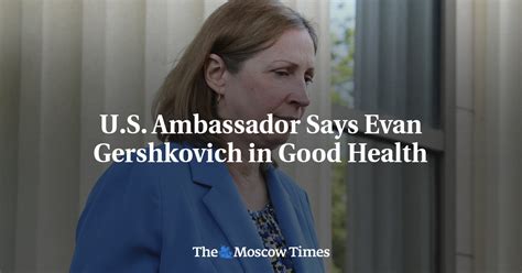 Us Ambassador Says Evan Gershkovich In Good Health The Moscow Times