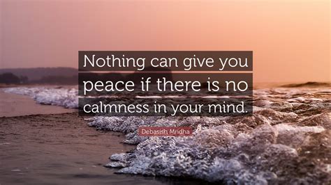 Debasish Mridha Quote “nothing Can Give You Peace If There Is No