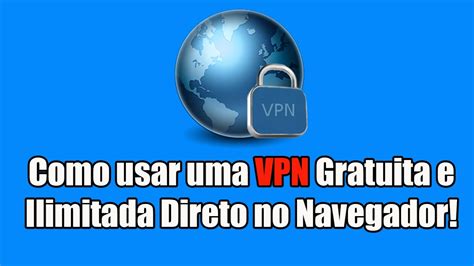 Como Usar Uma Vpn Gratuita E Ilimitada Direto No Navegador Youtube