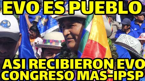 Evo Morales Lleega Al Congreso Nacional Mas Ipsp En Estado De Villa