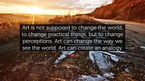 Jr Quote Art Is Not Supposed To Change The World To Change Practical