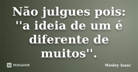 Não Julgues Pois A Ideia De Um é Wesley Isaac Pensador