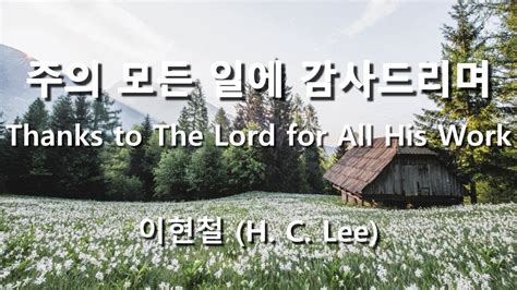 주의 모든 일에 감사드리며 Thanks To The Lord For All His Work 이현철 감사찬양 맥추