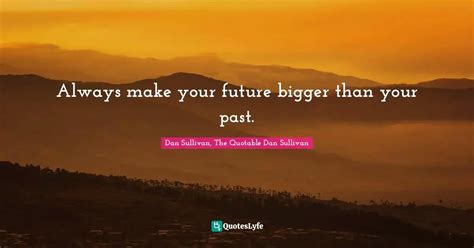 Always Make Your Future Bigger Than Your Past Quote By Dan Sullivan