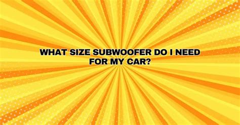 WHAT SIZE SUBWOOFER DO I NEED FOR MY CAR All For Turntables