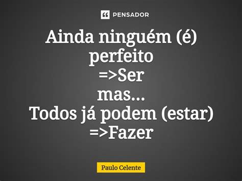 Ainda ninguém é perfeito Ser Paulo Celente Pensador