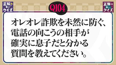 「正解の無いクイズ」～天才奇才変人さん、みんなで一緒に考えよう～ 12月6日水放送分 【q104】オレオレ詐欺を防ぐ、相手が確実に息子だと