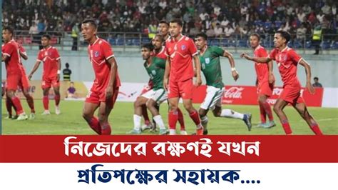 নেপালের কাছে ৩ ১ গোলে বিধ্বস্ত বাংলাদেশ Bangladesh Vs Nepal Fifa