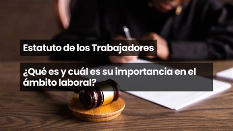 Estatuto De Los Trabajadores ¿qué Es Y Cuál Es Su Importancia En El