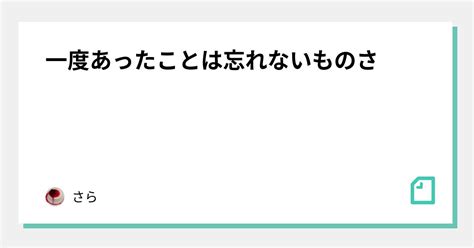 一度あったことは忘れないものさ｜さら