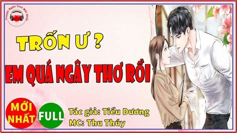 Truyện hay Trốn Ư Em Quá Ngây Thơ Rồi Full Trọn Bộ Truyện Ngôn Tình Lãng Mạn HOT Nhất
