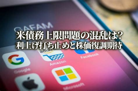 米債務上限問題の混乱は？利上げ打ち止めと株価復調期待 トウシル 楽天証券の投資情報メディア