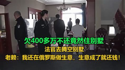 欠400多万不还竟然住别墅，法官去腾空别墅，老赖：我还在俄罗斯做生意，生意成了就还钱！没想老赖说好还钱结果又失约！老赖 执行现场 纪录片