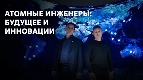 АТОМНЫЕ ИНЖЕНЕРЫ: БУДУЩЕЕ И ИННОВАЦИИ - YouTube