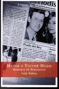 Matar A Victor Hugo Memoria Periodista Sin Coleccion Tubau Ivan