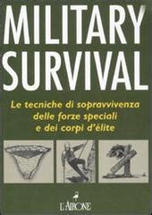 Military Survival Le Tecniche Di Sopravvivenza Delle Forze Speciali E