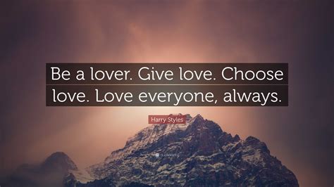 Harry Styles Quote: “Be a lover. Give love. Choose love. Love everyone ...