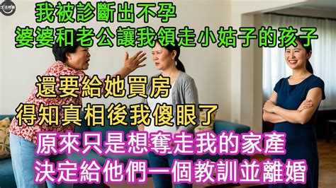 我被診斷出不孕，婆婆和老公讓我領走小姑子的孩子，還要給她買房，得知真相後我傻眼了 原來只是想奪走我的家產 決定給他們一個教訓並離婚 生活