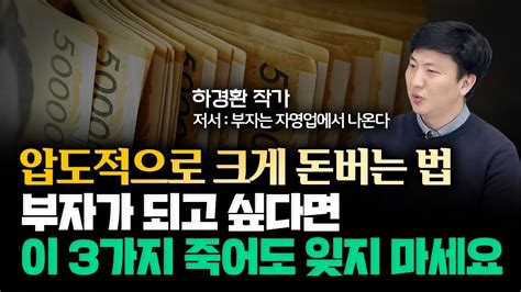 부자되려면 3가지를 죽어도 잊지 마세요 큰 돈은 이렇게 버는 겁니다 하경환 작가 부자 Youtube